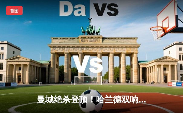 曼城绝杀登顶！哈兰德双响+补时点射 3-2逆转热刺创英超纪录