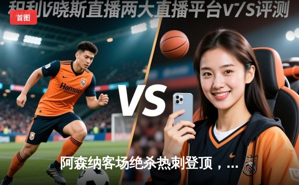 阿森纳客场绝杀热刺登顶，萨卡传射建功，孙兴慜点射难救主