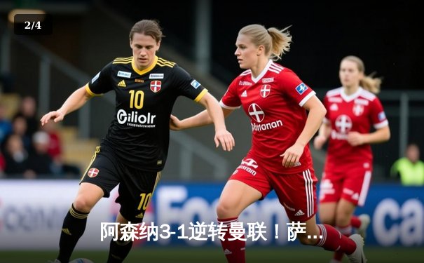 阿森纳3-1逆转曼联！萨卡传射建功，哈弗茨锁定胜局，枪手保持争冠悬念 - 2