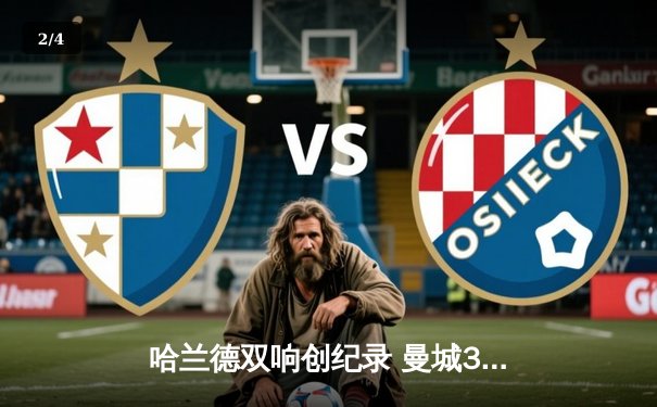 哈兰德双响创纪录 曼城3-1逆转曼联赢下第191次曼市德比 - 2