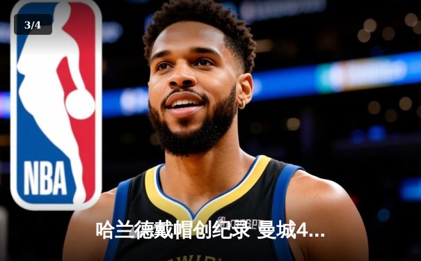 哈兰德戴帽创纪录 曼城4-1逆转维拉豪取六连胜 - 3