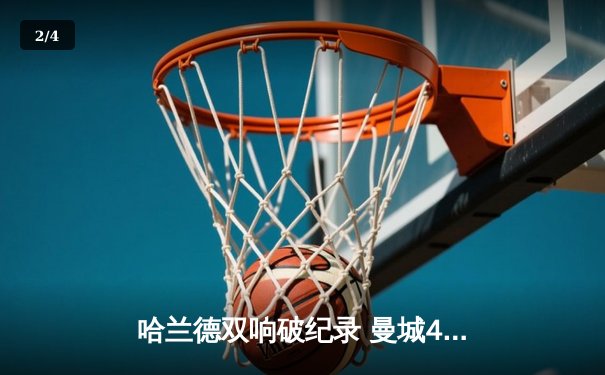 哈兰德双响破纪录 曼城4-1逆转维拉豪取六连胜 - 2