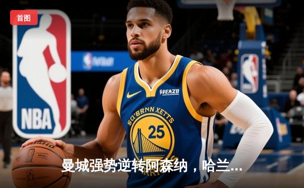 曼城强势逆转阿森纳，哈兰德双响助蓝月亮登顶英超积分榜