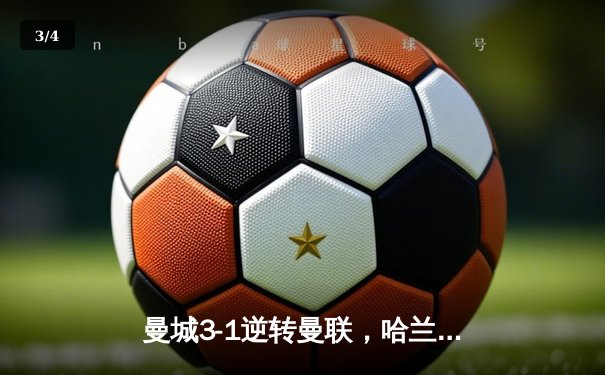 曼城3-1逆转曼联，哈兰德双响锁定英超冠军悬念 - 3