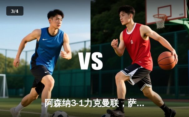 阿森纳3-1力克曼联，萨卡传射建功领跑射手榜 - 3