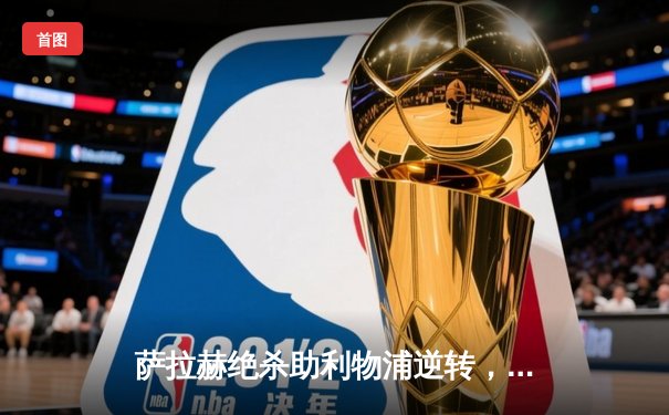 萨拉赫绝杀助利物浦逆转，曼城榜首优势仅剩1分