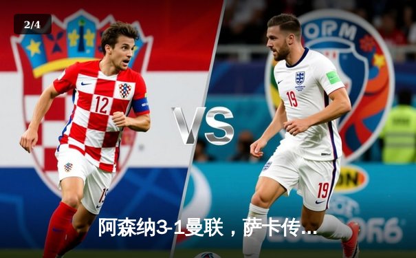 阿森纳3-1曼联，萨卡传射建功，赖斯补时绝杀锁定胜局 - 2