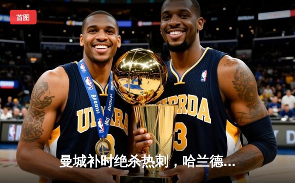 曼城补时绝杀热刺，哈兰德双响领跑射手榜