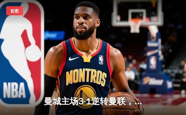 曼城主场3-1逆转曼联，哈兰德双响锁定胜局