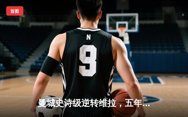 曼城史诗级逆转维拉，五年四夺英超桂冠