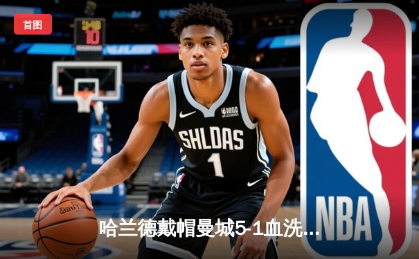 哈兰德戴帽曼城5-1血洗狼队，英超争冠悬念再起