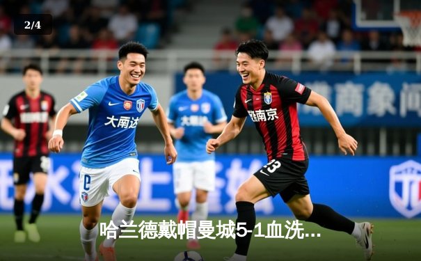 哈兰德戴帽曼城5-1血洗狼队，英超争冠悬念再起 - 2