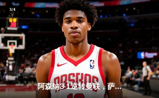 阿森纳3-1逆转曼联，萨卡传射建功，哈弗茨绝杀锁定胜局 - 3