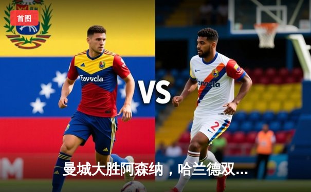 曼城大胜阿森纳，哈兰德双响锁定天王山之战