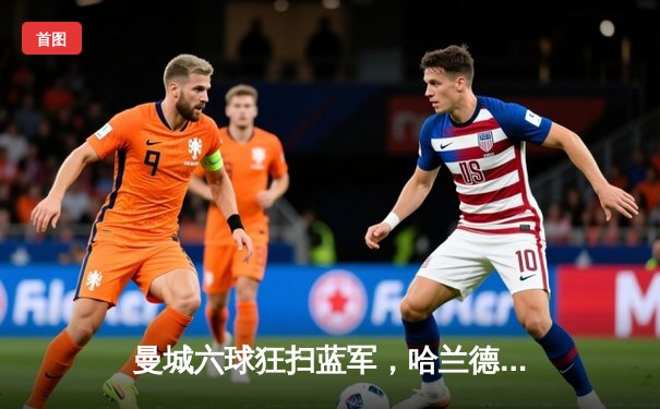 曼城六球狂扫蓝军，哈兰德双响助球队登顶积分榜