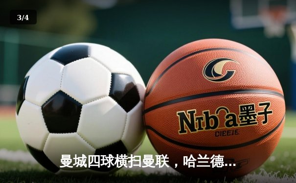 曼城四球横扫曼联，哈兰德双响登顶射手榜 - 3