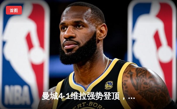 曼城4-1维拉强势登顶，福登戴帽主导天王山之战