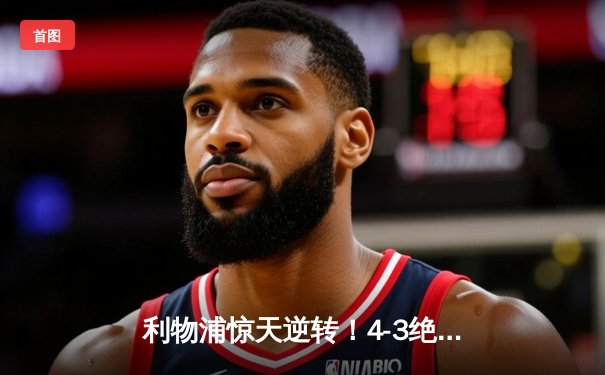 利物浦惊天逆转！4-3绝杀热刺，萨拉赫传射建功克洛普激情庆祝