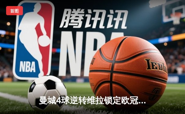 曼城4球逆转维拉锁定欧冠资格，福登戴帽闪耀伊蒂哈德