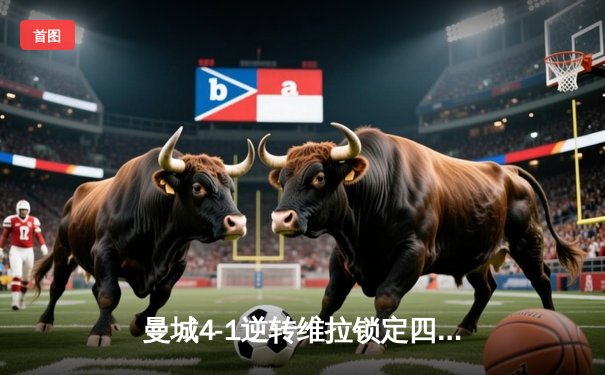 曼城4-1逆转维拉锁定四连冠，罗德里传射建功创历史