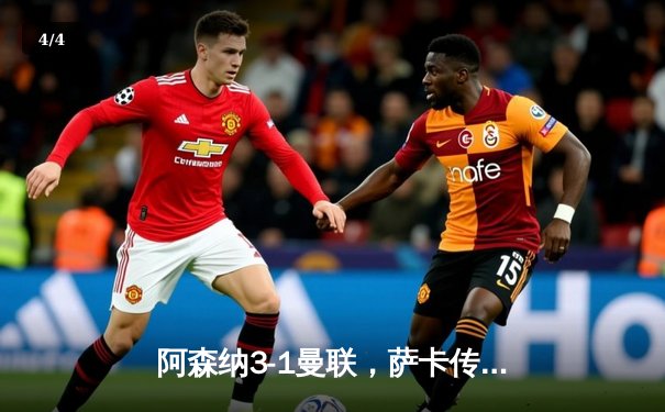 阿森纳3-1曼联，萨卡传射建功，赖斯补时锁定胜局 - 4