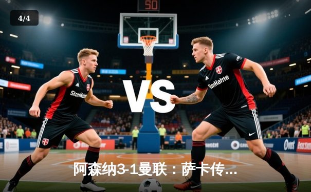 阿森纳3-1曼联：萨卡传射定乾坤，枪手守住争冠希望 - 4