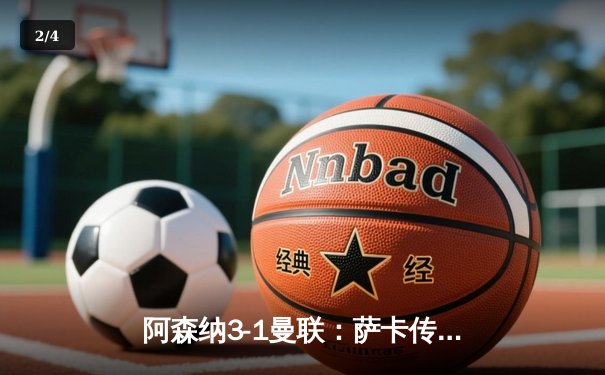 阿森纳3-1曼联：萨卡传射定乾坤，枪手守住争冠希望 - 2