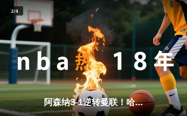 阿森纳3-1逆转曼联！哈弗茨传射建功，特罗萨德绝杀锁定胜局 - 2