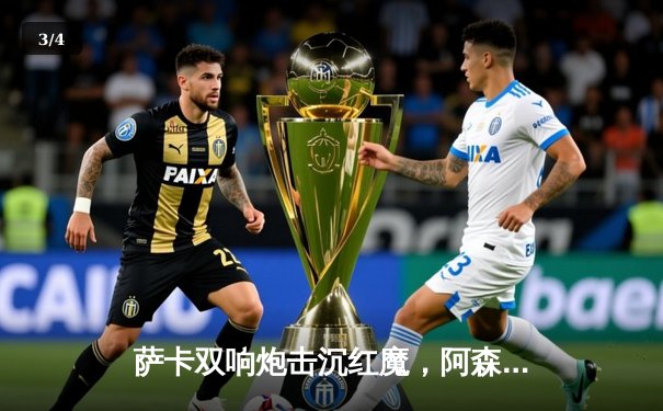 萨卡双响炮击沉红魔，阿森纳3-1曼联重登英超榜首 - 3