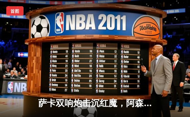 萨卡双响炮击沉红魔，阿森纳3-1曼联重登英超榜首