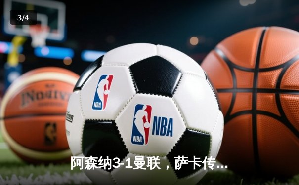 阿森纳3-1曼联，萨卡传射建功，赖斯补时锁定胜局 - 3