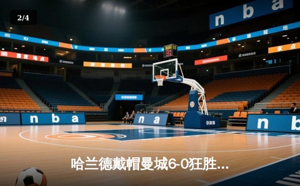 哈兰德戴帽曼城6-0狂胜 挪威神锋刷新英超单赛季进球纪录 - 2