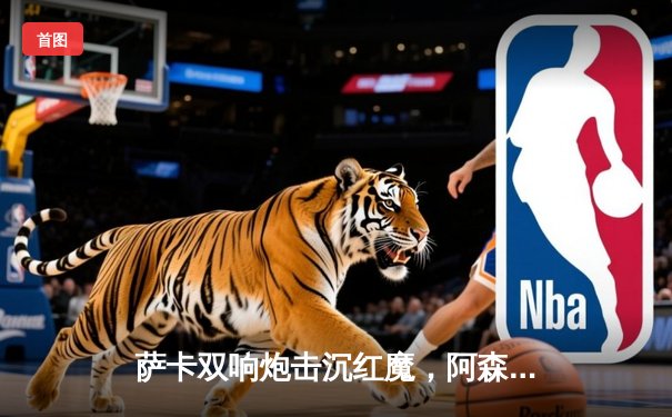 萨卡双响炮击沉红魔，阿森纳3-1曼联重登英超榜首