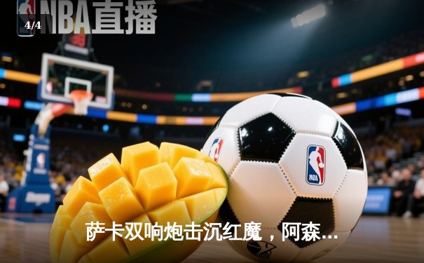 萨卡双响炮击沉红魔，阿森纳3-1曼联重登英超榜首 - 4