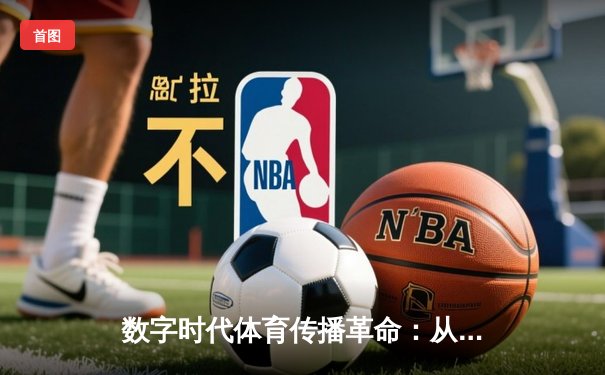 数字时代体育传播革命：从赛场激情到指尖辉煌的媒介变革