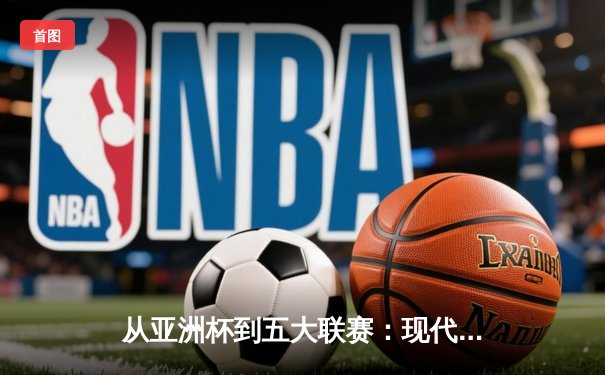 从亚洲杯到五大联赛：现代体育的战术革命与商业博弈