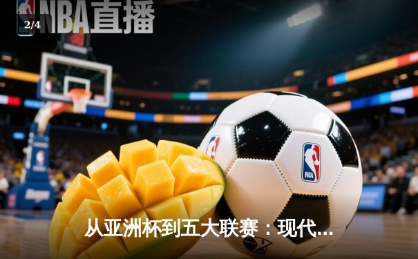 从亚洲杯到五大联赛：现代体育的战术革命与商业博弈 - 2