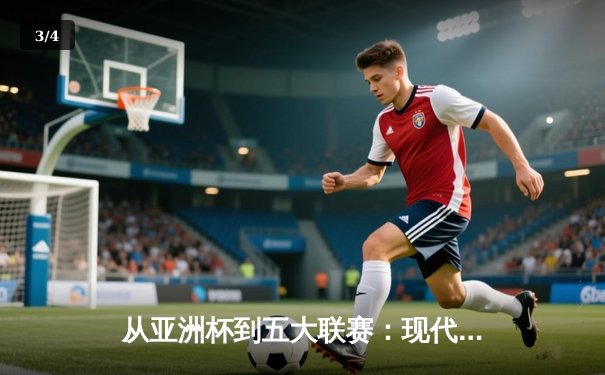 从亚洲杯到五大联赛：现代体育的战术革命与商业博弈 - 3